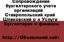 Сопровождение бухгалтерского учета организаций  - Ставропольский край, Шпаковский р-н Услуги » Бухгалтерия и финансы   